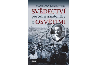 Svědectví porodní asistentky z Osvětimi - Stanislawa Leszczyńská